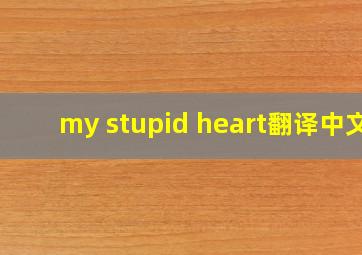 my stupid heart翻译中文